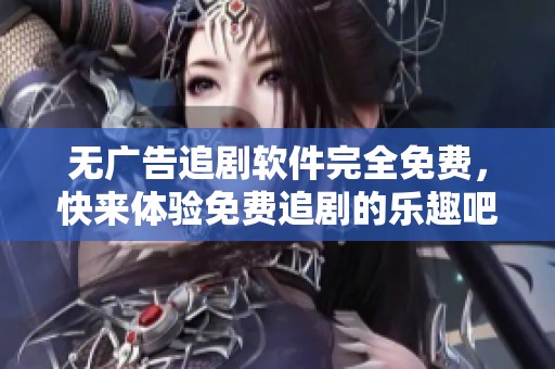 无广告追剧软件完全免费，快来体验免费追剧的乐趣吧