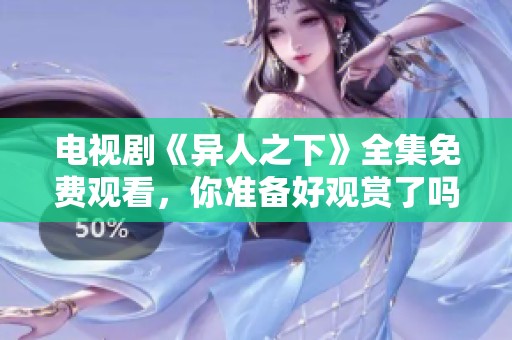 电视剧《异人之下》全集免费观看，你准备好观赏了吗
