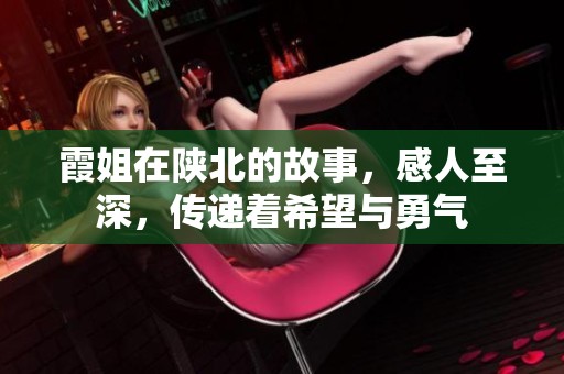 霞姐在陕北的故事，感人至深，传递着希望与勇气
