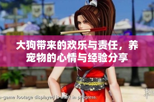 大狗带来的欢乐与责任，养宠物的心情与经验分享