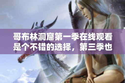 哥布林洞窟第一季在线观看是个不错的选择，第三季也值得期待哦