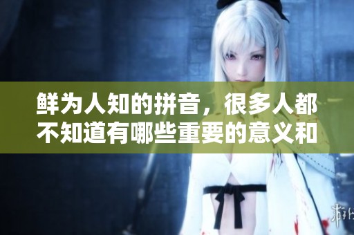 鲜为人知的拼音，很多人都不知道有哪些重要的意义和用法
