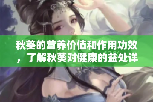 秋葵的营养价值和作用功效，了解秋葵对健康的益处详细解读