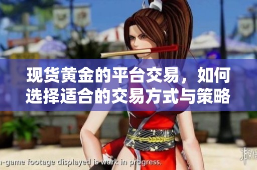 现货黄金的平台交易，如何选择适合的交易方式与策略？
