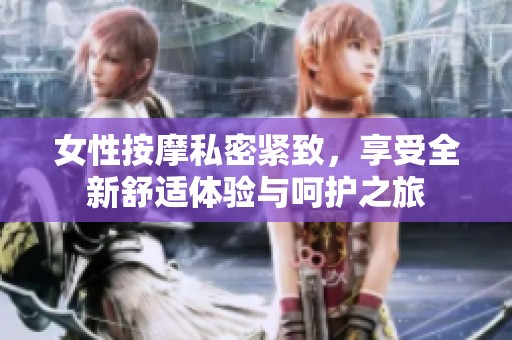 女性按摩私密紧致，享受全新舒适体验与呵护之旅