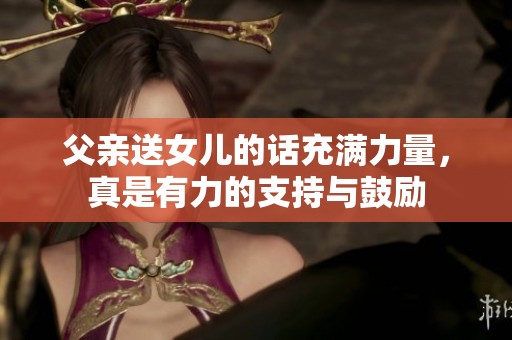 父亲送女儿的话充满力量，真是有力的支持与鼓励
