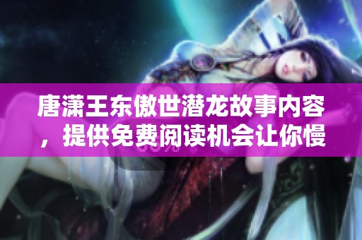 唐潇王东傲世潜龙故事内容，提供免费阅读机会让你慢慢品味
