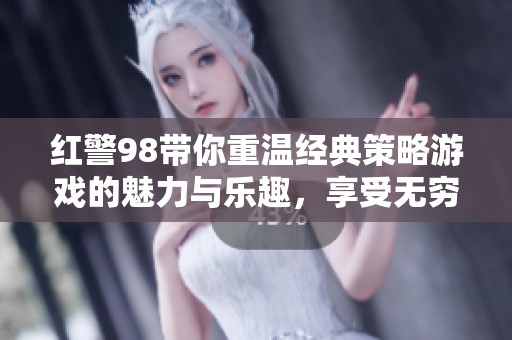 红警98带你重温经典策略游戏的魅力与乐趣，享受无穷的战斗激情！