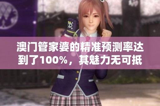 **管家婆的精准预测率达到了100%，其魅力无可抵挡值得关注