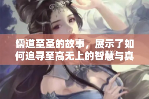 儒道至圣的故事，展示了如何追寻至高无上的智慧与真理