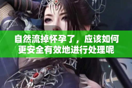 自然流掉怀孕了，应该如何更安全有效地进行处理呢
