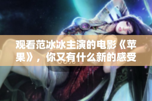 观看范冰冰主演的电影《苹果》，你又有什么新的感受和想法呢