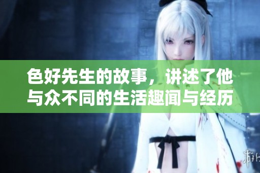 色好先生的故事，讲述了他与众不同的生活趣闻与经历。