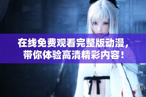 在线免费观看完整版动漫，带你体验高清精彩内容！