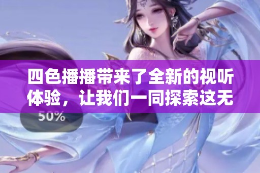 四色播播带来了全新的视听体验，让我们一同探索这无穷的乐趣吧