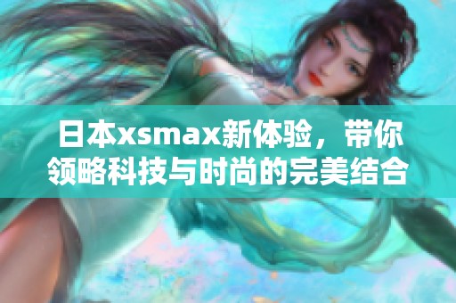 日本xsmax新体验，带你领略科技与时尚的完美结合