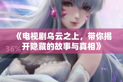 《电视剧乌云之上，带你揭开隐藏的故事与真相》