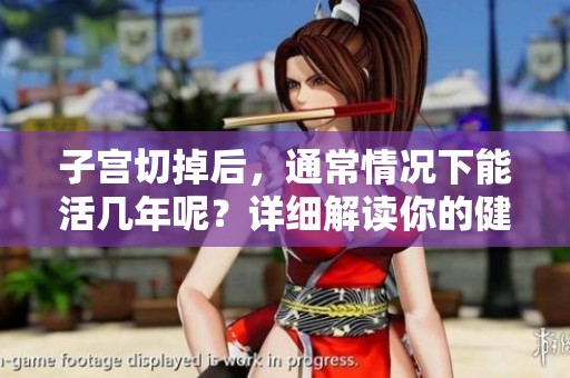 子宫切掉后，通常情况下能活几年呢？详细解读你的健康关切