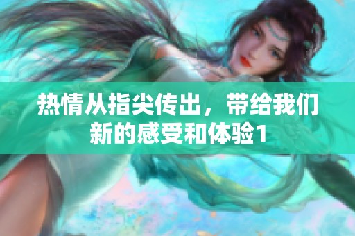 热情从指尖传出，带给我们新的感受和体验1