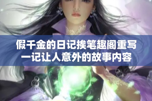 假千金的日记挨笔趣阁重写一记让人意外的故事内容