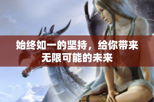 始终如一的坚持，给你带来无限可能的未来