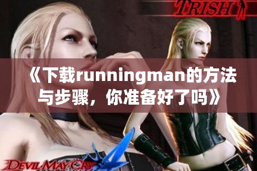 《下载runningman的方法与步骤，你准备好了吗》