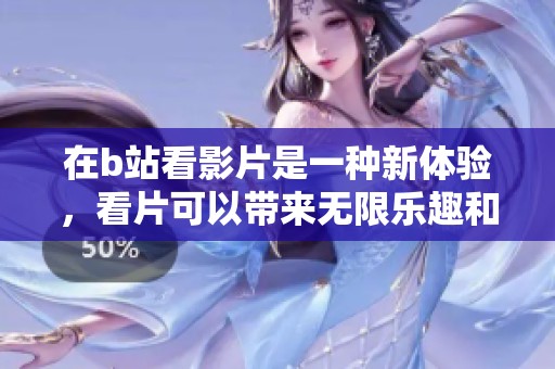 在b站看影片是一种新体验，看片可以带来无限乐趣和交流