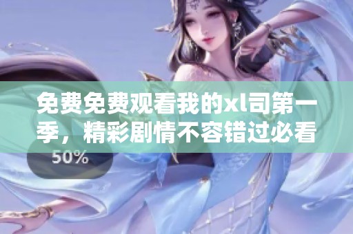 免费免费观看我的xl司第一季，精彩剧情不容错过必看。