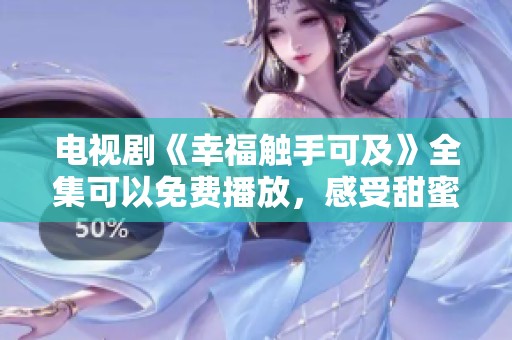 电视剧《幸福触手可及》全集可以免费播放，感受甜蜜剧情的魅力与精彩。