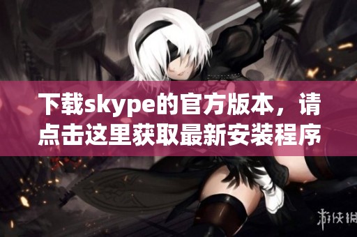下载skype的官方版本，请点击这里获取最新安装程序。