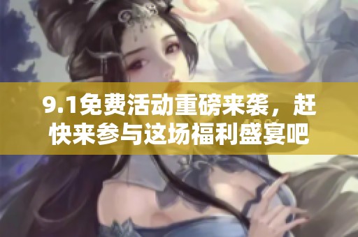 9.1免费活动重磅来袭，赶快来参与这场福利盛宴吧