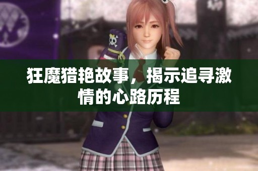 狂魔猎艳故事，揭示追寻激情的心路历程