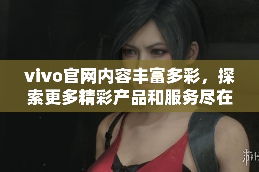 vivo官网内容丰富多彩，探索更多精彩产品和服务尽在官网上