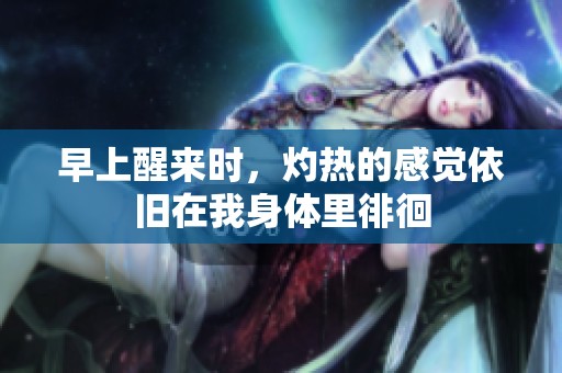 早上醒来时，灼热的感觉依旧在我身体里徘徊