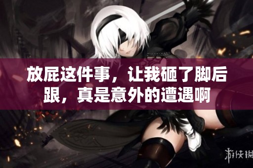 放屁这件事，让我砸了脚后跟，真是意外的遭遇啊