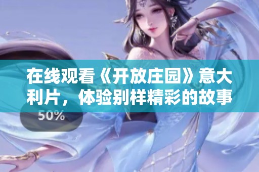 在线观看《开放庄园》意大利片，体验别样精彩的故事与视觉享受