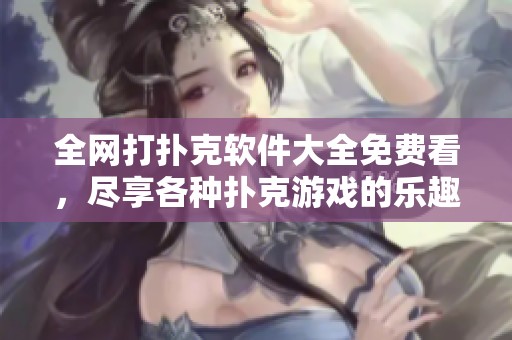 全网打扑克软件大全免费看，尽享各种扑克游戏的乐趣与精彩！