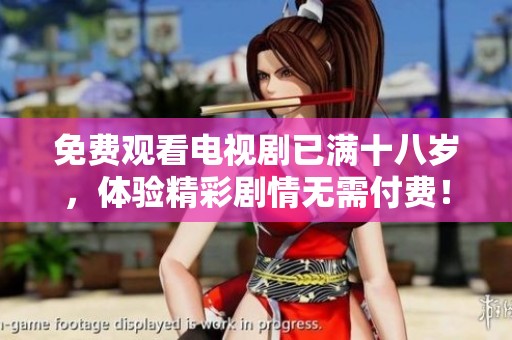 免费观看电视剧已满十八岁，体验精彩剧情无需付费！