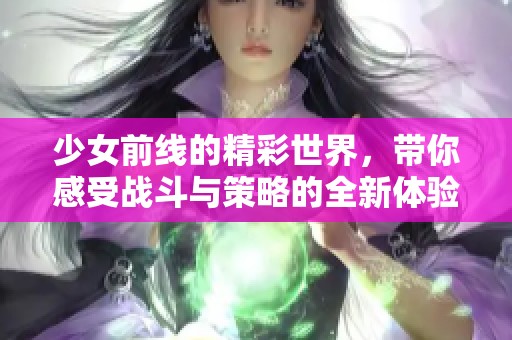 少女前线的精彩世界，带你感受战斗与策略的全新体验。