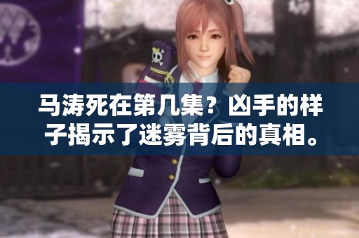 马涛死在第几集？凶手的样子揭示了迷雾背后的真相。