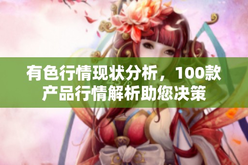 有色行情现状分析，100款产品行情解析助您决策