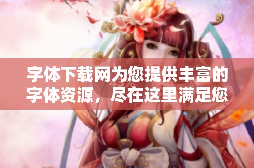 字体下载网为您提供丰富的字体资源，尽在这里满足您的需求