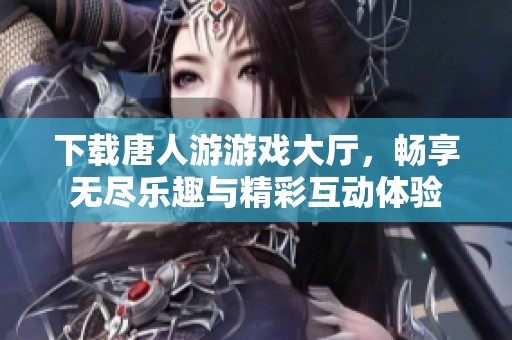 下载唐人游游戏大厅，畅享无尽乐趣与精彩互动体验