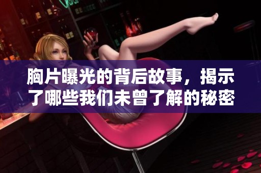 胸片曝光的背后故事，揭示了哪些我们未曾了解的秘密