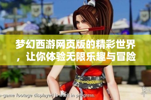 梦幻西游网页版的精彩世界，让你体验无限乐趣与冒险之旅