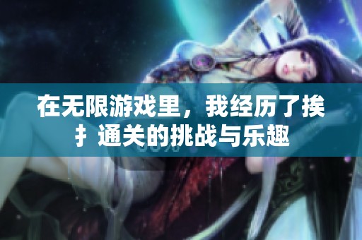 在无限游戏里，我经历了挨扌通关的挑战与乐趣