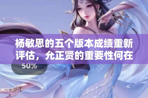 杨敏思的五个版本成绩重新评估，允正贤的重要性何在