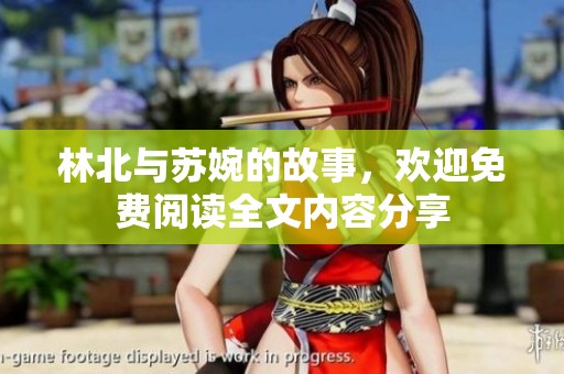 林北与苏婉的故事，欢迎免费阅读全文内容分享