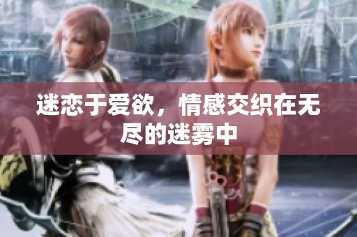 迷恋于爱欲，情感交织在无尽的迷雾中