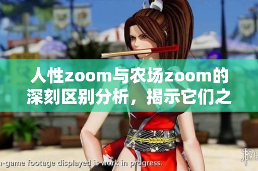 人性zoom与农场zoom的深刻区别分析，揭示它们之间的不同之处